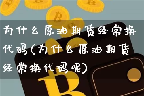 为什么原油期货经常换代码(为什么原油期货经常换代码呢)_https://www.tuogunzhijia.com_内盘期货_第1张