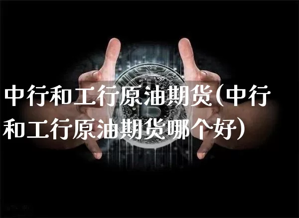 中行和工行原油期货(中行和工行原油期货哪个好)_https://www.tuogunzhijia.com_内盘期货_第1张