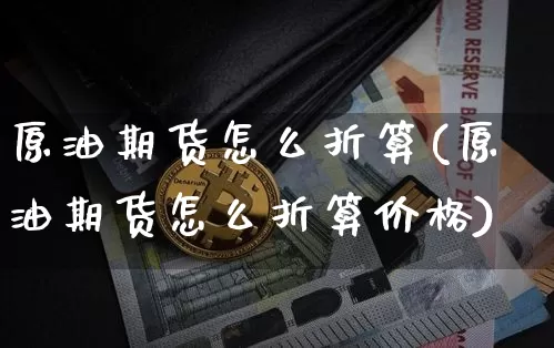 原油期货怎么折算(原油期货怎么折算价格)_https://www.tuogunzhijia.com_恒指期货_第1张
