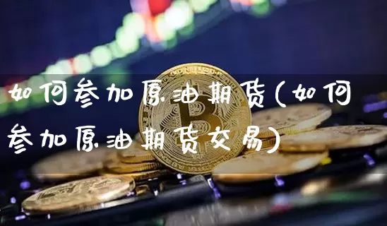 如何参加原油期货(如何参加原油期货交易)_https://www.tuogunzhijia.com_道指期货_第1张