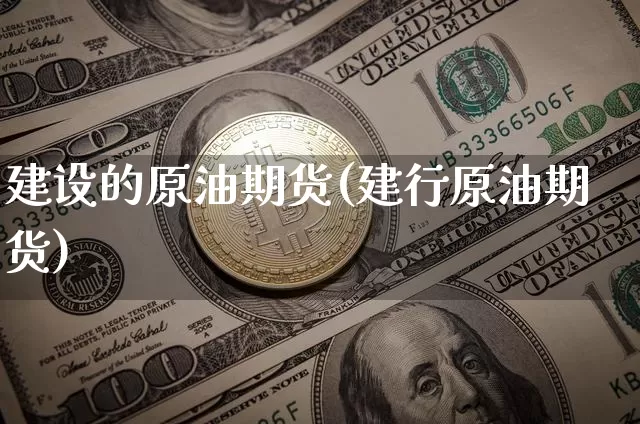建设的原油期货(建行原油期货)_https://www.tuogunzhijia.com_恒指期货_第1张