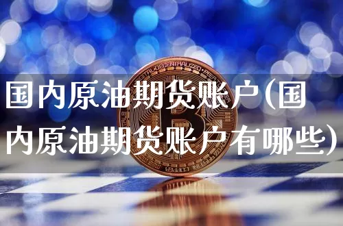 国内原油期货账户(国内原油期货账户有哪些)_https://www.tuogunzhijia.com_恒指期货_第1张
