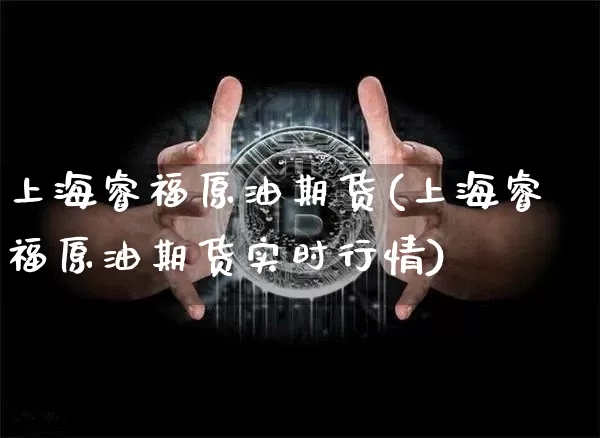 上海睿福原油期货(上海睿福原油期货实时行情)_https://www.tuogunzhijia.com_内盘期货_第1张