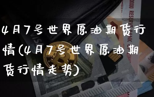 4月7号世界原油期货行情(4月7号世界原油期货行情走势)_https://www.tuogunzhijia.com_道指期货_第1张