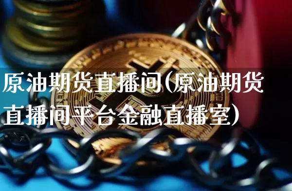 原油期货直播间(原油期货直播间平台金融直播室)_https://www.tuogunzhijia.com_道指期货_第1张