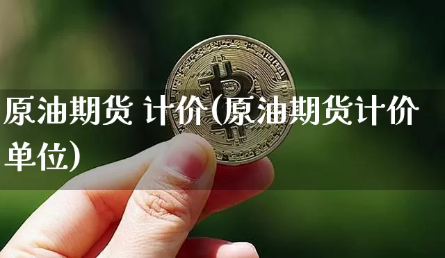 原油期货 计价(原油期货计价单位)_https://www.tuogunzhijia.com_原油期货_第1张