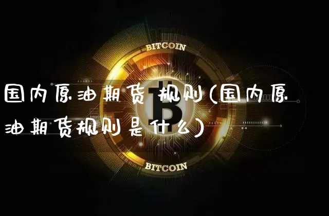 国内原油期货 规则(国内原油期货规则是什么)_https://www.tuogunzhijia.com_黄金期货_第1张