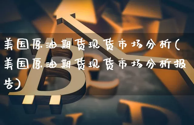 美国原油期货现货市场分析(美国原油期货现货市场分析报告)_https://www.tuogunzhijia.com_纳指期货_第1张