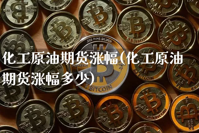 化工原油期货涨幅(化工原油期货涨幅多少)_https://www.tuogunzhijia.com_道指期货_第1张