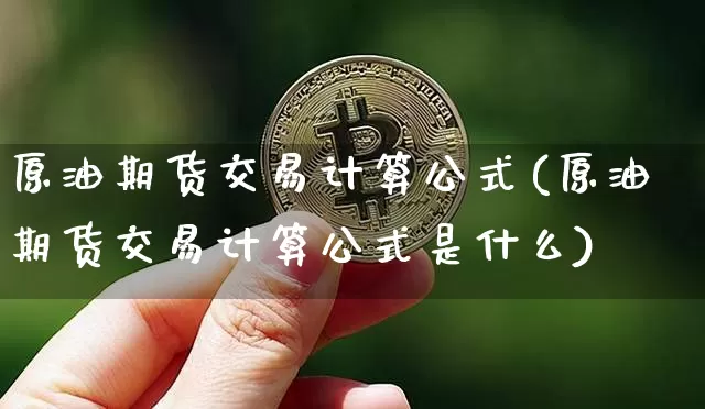 原油期货交易计算公式(原油期货交易计算公式是什么)_https://www.tuogunzhijia.com_国际期货_第1张