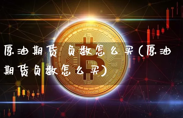 原油期货 负数怎么买(原油期货负数怎么买)_https://www.tuogunzhijia.com_内盘期货_第1张