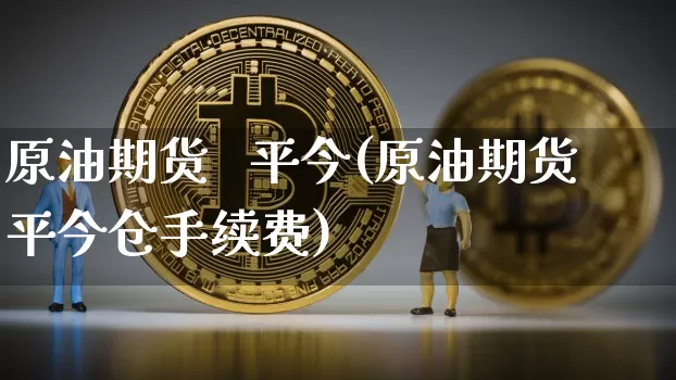 原油期货   平今(原油期货平今仓手续费)_https://www.tuogunzhijia.com_道指期货_第1张