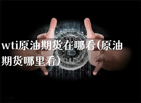 wti原油期货在哪看(原油期货哪里看)_https://www.tuogunzhijia.com_原油期货_第1张