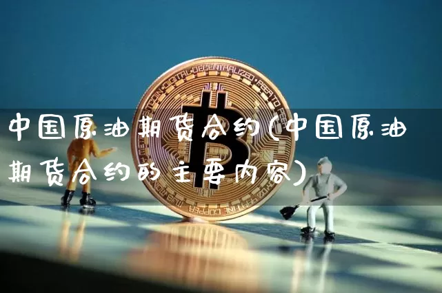中国原油期货合约(中国原油期货合约的主要内容)_https://www.tuogunzhijia.com_恒指期货_第1张