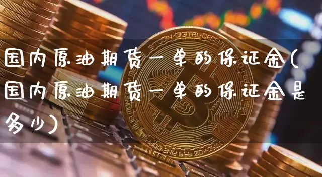 国内原油期货一单的保证金(国内原油期货一单的保证金是多少)_https://www.tuogunzhijia.com_原油期货_第1张