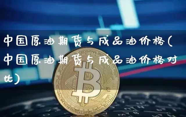 中国原油期货与成品油价格(中国原油期货与成品油价格对比)_https://www.tuogunzhijia.com_恒指期货_第1张