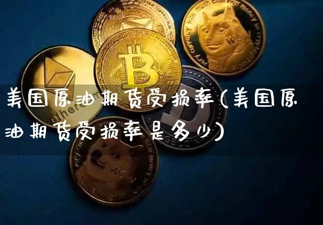美国原油期货受损率(美国原油期货受损率是多少)_https://www.tuogunzhijia.com_原油期货_第1张