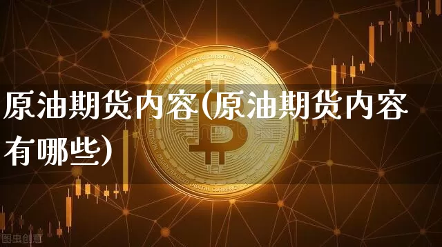原油期货内容(原油期货内容有哪些)_https://www.tuogunzhijia.com_国际期货_第1张