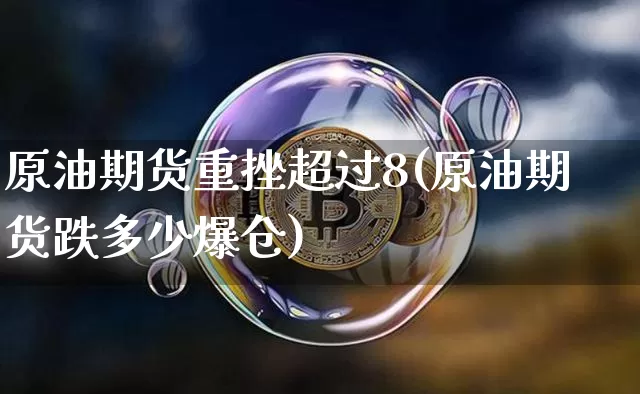 原油期货重挫超过8(原油期货跌多少爆仓)_https://www.tuogunzhijia.com_恒指期货_第1张