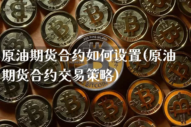 原油期货合约如何设置(原油期货合约交易策略)_https://www.tuogunzhijia.com_道指期货_第1张