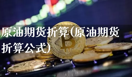 原油期货折算(原油期货折算公式)_https://www.tuogunzhijia.com_国际期货_第1张