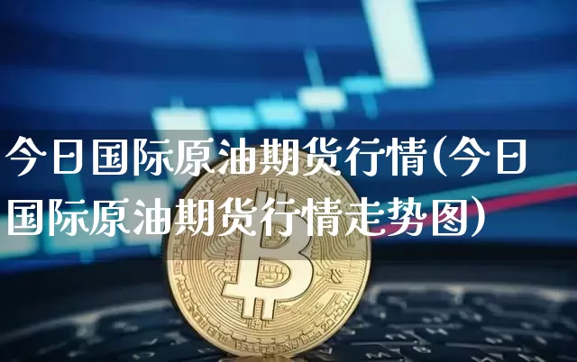 今日国际原油期货行情(今日国际原油期货行情走势图)_https://www.tuogunzhijia.com_国际期货_第1张
