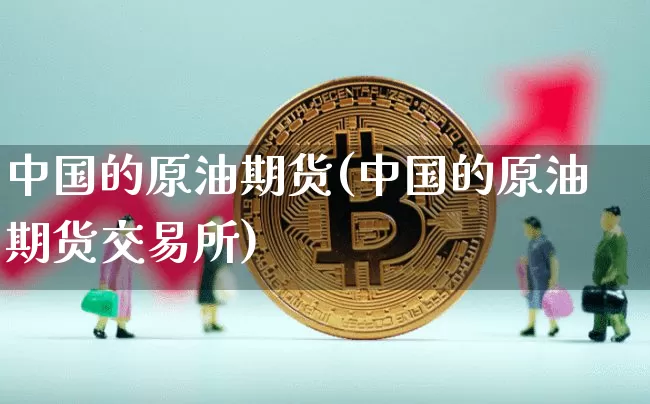 中国的原油期货(中国的原油期货交易所)_https://www.tuogunzhijia.com_恒指期货_第1张