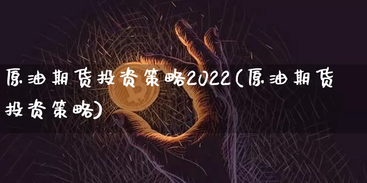 原油期货投资策略2022(原油期货投资策略)_https://www.tuogunzhijia.com_恒指期货_第1张