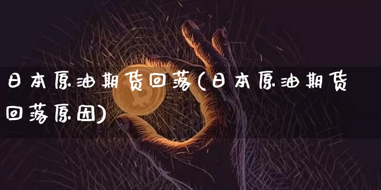 日本原油期货回落(日本原油期货回落原因)_https://www.tuogunzhijia.com_内盘期货_第1张