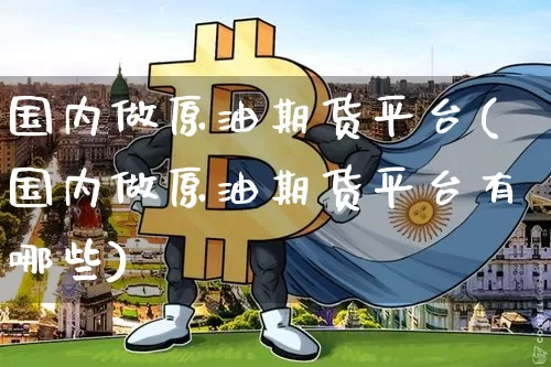 国内做原油期货平台(国内做原油期货平台有哪些)_https://www.tuogunzhijia.com_纳指期货_第1张