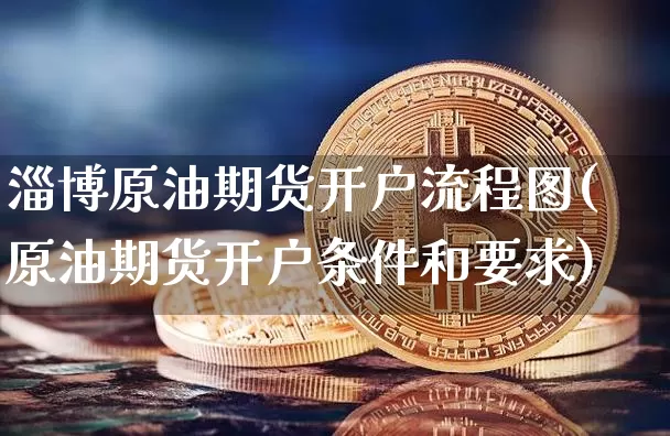 淄博原油期货开户流程图(原油期货开户条件和要求)_https://www.tuogunzhijia.com_道指期货_第1张