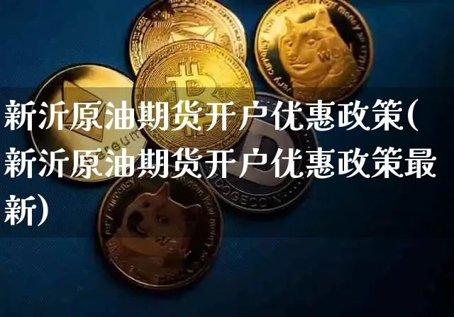 新沂原油期货开户优惠政策(新沂原油期货开户优惠政策最新)_https://www.tuogunzhijia.com_原油期货_第1张