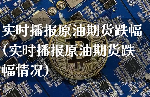 实时播报原油期货跌幅(实时播报原油期货跌幅情况)_https://www.tuogunzhijia.com_国际期货_第1张