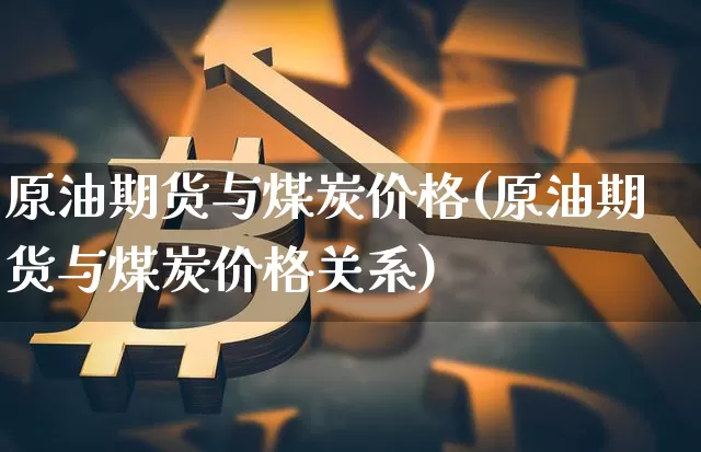 原油期货与煤炭价格(原油期货与煤炭价格关系)_https://www.tuogunzhijia.com_道指期货_第1张