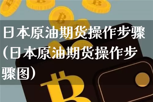 日本原油期货操作步骤(日本原油期货操作步骤图)_https://www.tuogunzhijia.com_内盘期货_第1张