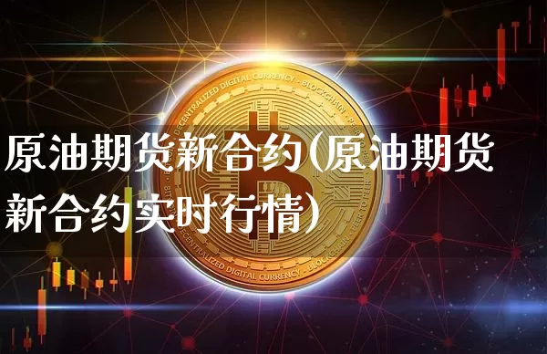 原油期货新合约(原油期货新合约实时行情)_https://www.tuogunzhijia.com_黄金期货_第1张