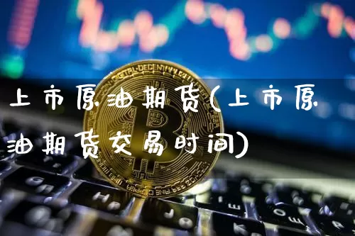 上市原油期货(上市原油期货交易时间)_https://www.tuogunzhijia.com_内盘期货_第1张
