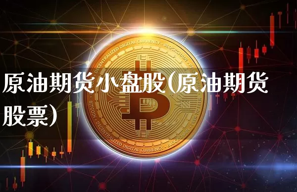 原油期货小盘股(原油期货股票)_https://www.tuogunzhijia.com_国际期货_第1张