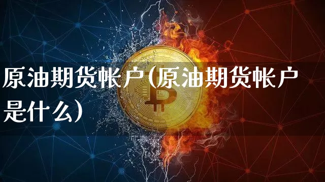 原油期货帐户(原油期货帐户是什么)_https://www.tuogunzhijia.com_恒指期货_第1张