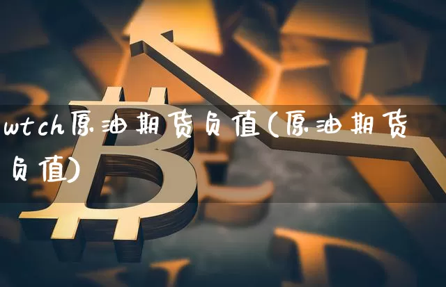 wtch原油期货负值(原油期货负值)_https://www.tuogunzhijia.com_恒指期货_第1张