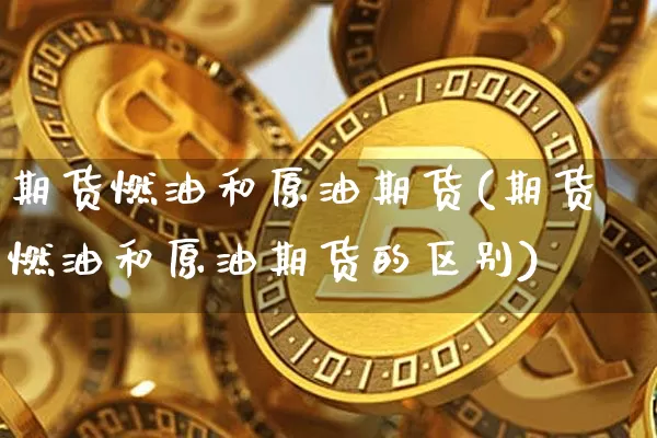 期货燃油和原油期货(期货燃油和原油期货的区别)_https://www.tuogunzhijia.com_道指期货_第1张