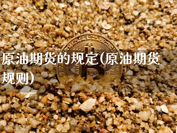 原油期货的规定(原油期货规则)_https://www.tuogunzhijia.com_恒指期货_第1张