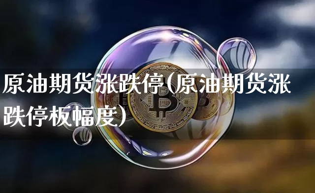 原油期货涨跌停(原油期货涨跌停板幅度)_https://www.tuogunzhijia.com_恒指期货_第1张