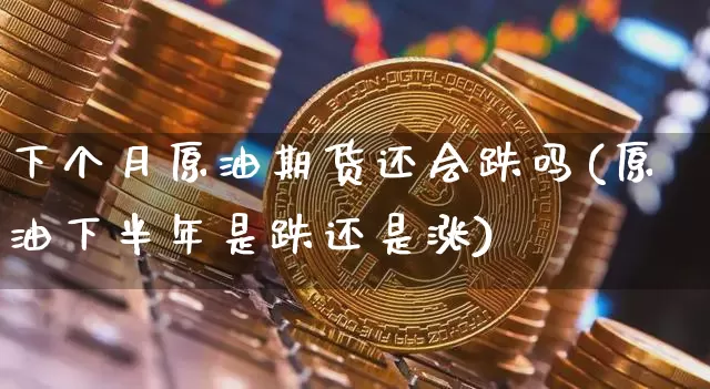 下个月原油期货还会跌吗(原油下半年是跌还是涨)_https://www.tuogunzhijia.com_黄金期货_第1张