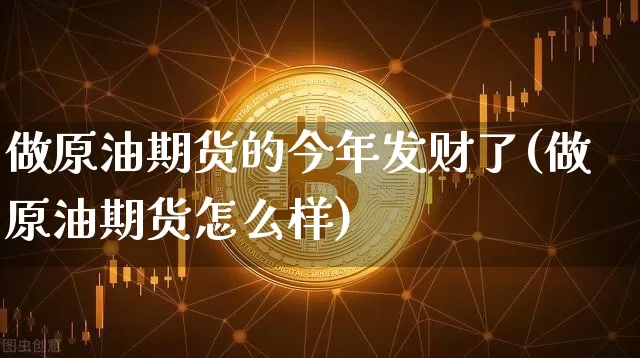 做原油期货的今年发财了(做原油期货怎么样)_https://www.tuogunzhijia.com_道指期货_第1张