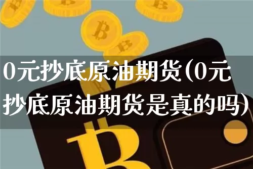 0元抄底原油期货(0元抄底原油期货是真的吗)_https://www.tuogunzhijia.com_内盘期货_第1张