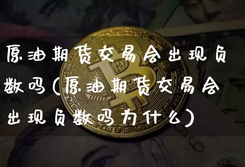 原油期货交易会出现负数吗(原油期货交易会出现负数吗为什么)_https://www.tuogunzhijia.com_道指期货_第1张