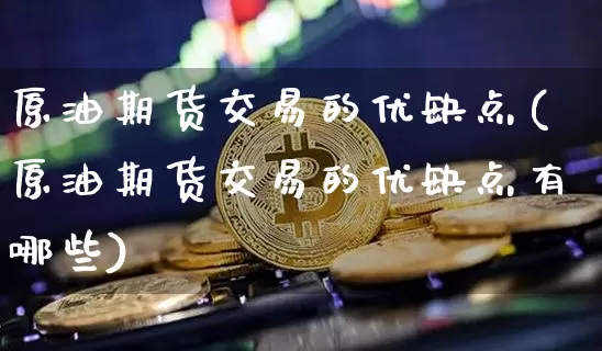 原油期货交易的优缺点(原油期货交易的优缺点有哪些)_https://www.tuogunzhijia.com_道指期货_第1张