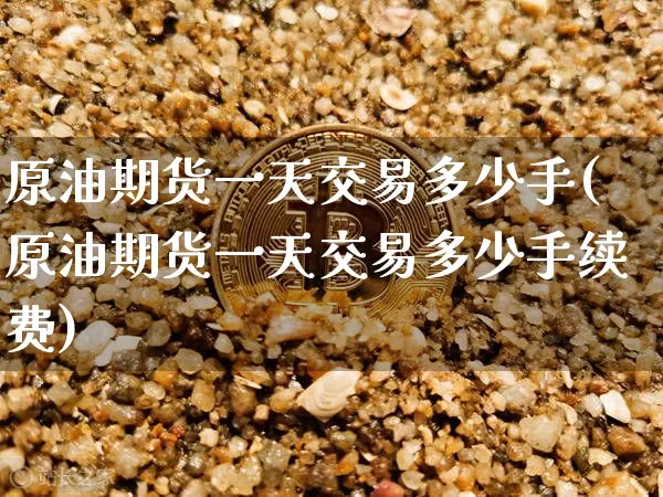 原油期货一天交易多少手(原油期货一天交易多少手续费)_https://www.tuogunzhijia.com_道指期货_第1张