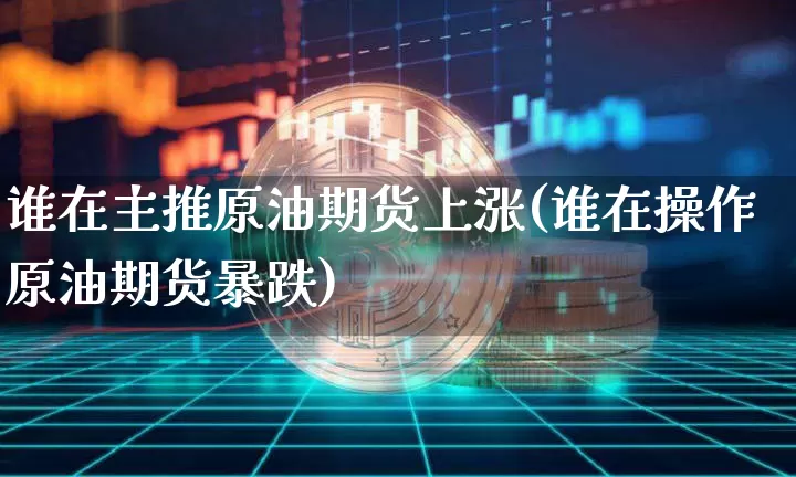 谁在主推原油期货上涨(谁在操作原油期货暴跌)_https://www.tuogunzhijia.com_恒指期货_第1张